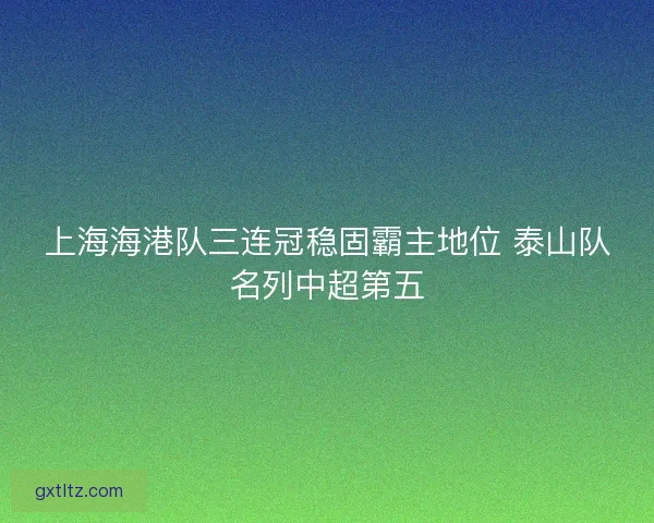上海海港队三连冠稳固霸主地位 泰山队名列中超第五 上海海港队三连冠稳固霸主地位 泰山队名列中超第五
