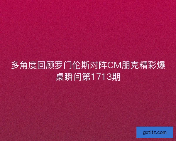 多角度回顾罗门伦斯对阵CM朋克精彩爆桌瞬间第1713期