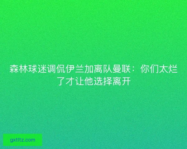 森林球迷调侃伊兰加离队曼联：你们太烂了才让他选择离开