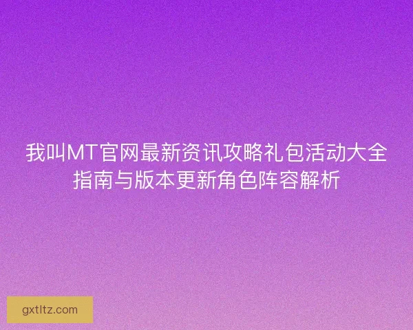 我叫MT官网最新资讯攻略礼包活动大全指南与版本更新角色阵容解析 我叫MT官网最新资讯攻略礼包活动大全指南与版本更新角色阵容解析