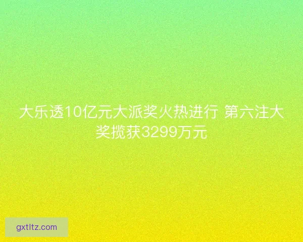 大乐透10亿元大派奖火热进行 第六注大奖揽获3299万元